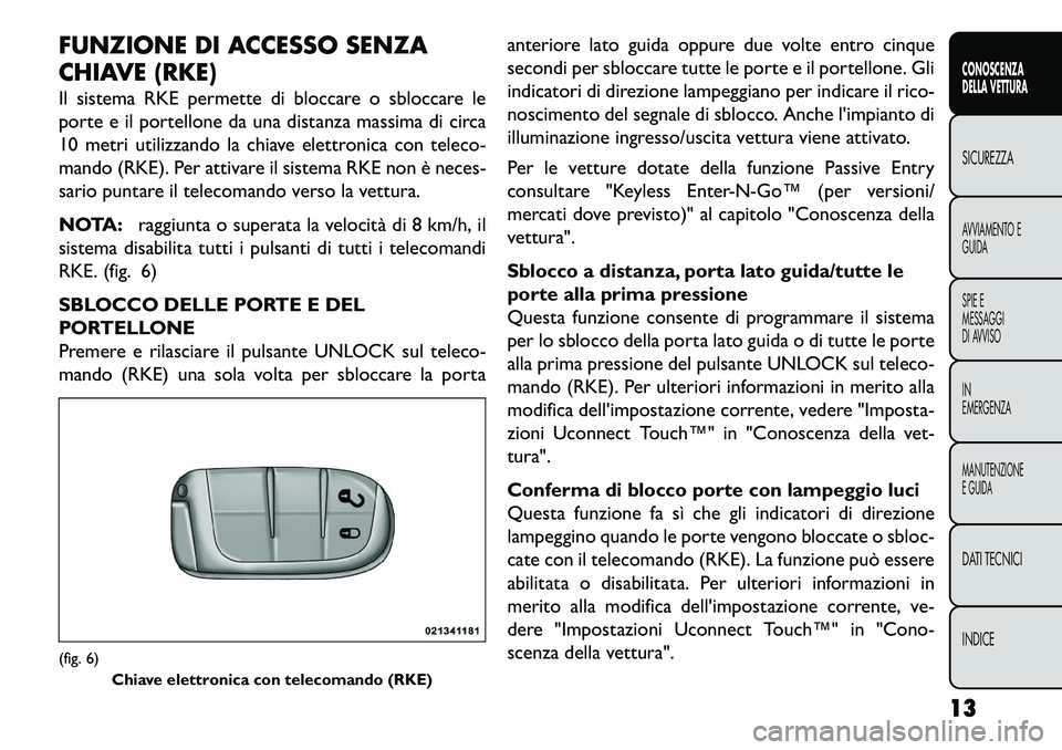 FIAT FREEMONT 2013  Libretto Uso Manutenzione (in Italian) FUNZIONE DI ACCESSO SENZA
CHIAVE (RKE)
Il sistema RKE permette di bloccare o sbloccare le
porte e il portellone da una distanza massima di circa
10 metri utilizzando la chiave elettronica con teleco-
