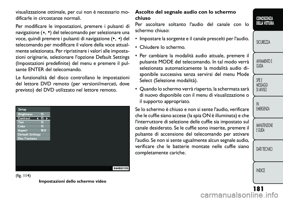 FIAT FREEMONT 2013  Libretto Uso Manutenzione (in Italian) visualizzazione ottimale, per cui non è necessario mo-
dificarle in circostanze normali.
Per modificare le impostazioni, premere i pulsanti di
navigazione (▴,▾) del telecomando per selezionare un