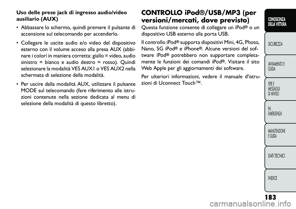 FIAT FREEMONT 2013  Libretto Uso Manutenzione (in Italian) Uso delle prese jack di ingresso audio/video
ausiliario (AUX)
 Abbassare lo schermo, quindi premere il pulsante diaccensione sul telecomando per accenderlo.
 Collegare le uscite audio e/o video del 