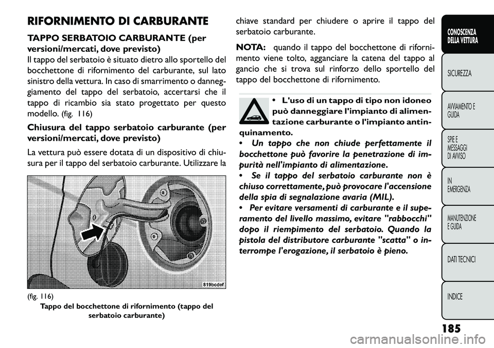 FIAT FREEMONT 2013 Libretto Uso Manutenzione (in Italian) RIFORNIMENTO DI CARBURANTE
TAPPO SERBATOIO CARBURANTE (per
versioni/mercati, dove previsto)
Il tappo del serbatoio è situato dietro allo sportello del
bocchettone di rifornimento del carburante, sul FIAT FREEMONT 2013 Libretto Uso Manutenzione (in Italian) RIFORNIMENTO DI CARBURANTE
TAPPO SERBATOIO CARBURANTE (per
versioni/mercati, dove previsto)
Il tappo del serbatoio è situato dietro allo sportello del
bocchettone di rifornimento del carburante, sul