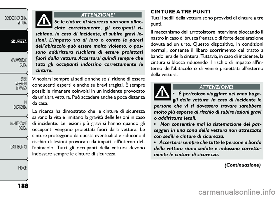 FIAT FREEMONT 2013 Libretto Uso Manutenzione (in Italian) ATTENZIONE!
Se le cinture di sicurezza non sono allac-
ciate
correttamente, gli occupanti ri-
schiano, in caso di incidente, di subire gravi le-
sioni. Limpatto tra di loro o contro le pareti
della FIAT FREEMONT 2013 Libretto Uso Manutenzione (in Italian) ATTENZIONE!
Se le cinture di sicurezza non sono allac-
ciate
correttamente, gli occupanti ri-
schiano, in caso di incidente, di subire gravi le-
sioni. Limpatto tra di loro o contro le pareti
della