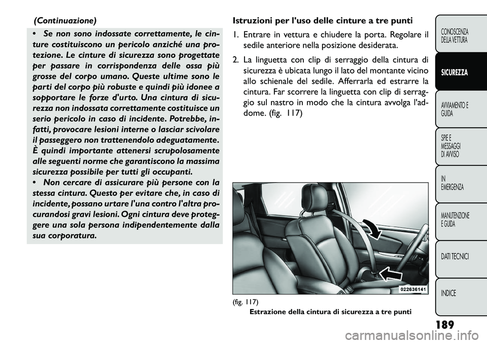 FIAT FREEMONT 2013 Libretto Uso Manutenzione (in Italian) (Continuazione)
Se non sono indossate correttamente, le cin-
ture costituiscono un pericolo anziché una pro-
tezione. Le cinture di sicurezza sono progettate
per passare in corrispondenza delle oss FIAT FREEMONT 2013 Libretto Uso Manutenzione (in Italian) (Continuazione)
Se non sono indossate correttamente, le cin-
ture costituiscono un pericolo anziché una pro-
tezione. Le cinture di sicurezza sono progettate
per passare in corrispondenza delle oss