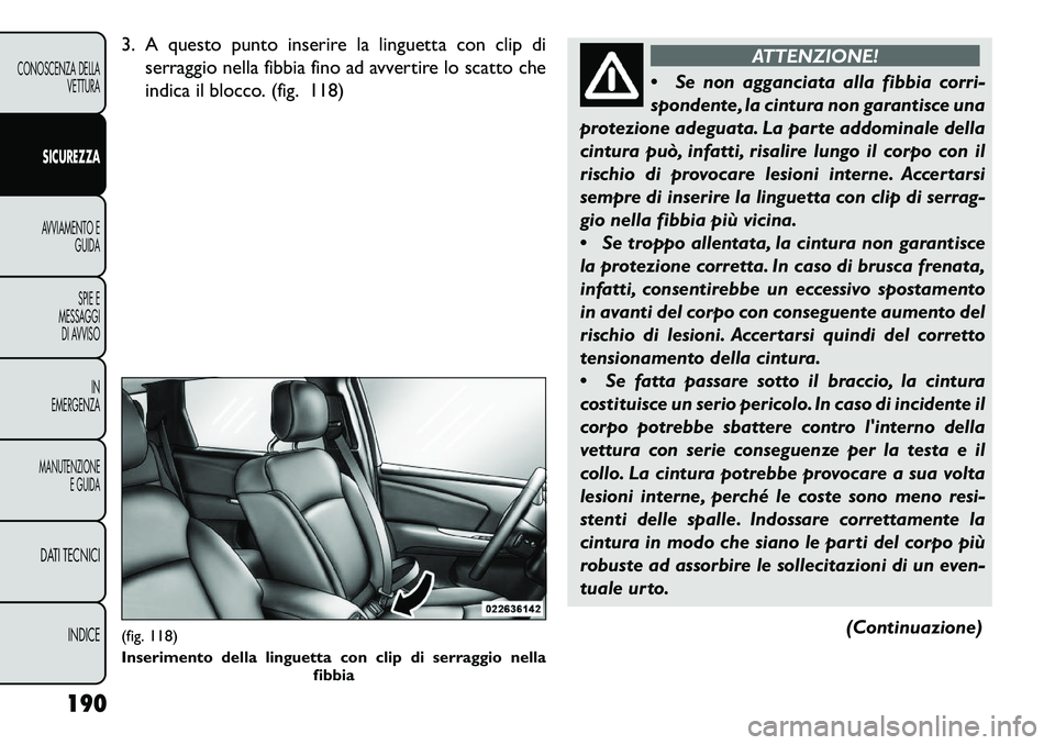 FIAT FREEMONT 2013 Libretto Uso Manutenzione (in Italian) 3. A questo punto inserire la linguetta con clip diserraggio nella fibbia fino ad avvertire lo scatto che
indica il blocco. (fig. 118)
ATTENZIONE!
S
e non agganciata alla fibbia corri-
spondente, la FIAT FREEMONT 2013 Libretto Uso Manutenzione (in Italian) 3. A questo punto inserire la linguetta con clip diserraggio nella fibbia fino ad avvertire lo scatto che
indica il blocco. (fig. 118)
ATTENZIONE!
S
e non agganciata alla fibbia corri-
spondente, la