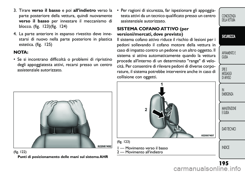 FIAT FREEMONT 2013 Libretto Uso Manutenzione (in Italian) 3. Tirareverso il basso e poiallindietro verso la
parte posteriore della vettura, quindi nuovamente
verso il basso per innestare il meccanismo di
blocco. (fig. 123)(fig. 124)
4. La parte anteriore in FIAT FREEMONT 2013 Libretto Uso Manutenzione (in Italian) 3. Tirareverso il basso e poiallindietro verso la
parte posteriore della vettura, quindi nuovamente
verso il basso per innestare il meccanismo di
blocco. (fig. 123)(fig. 124)
4. La parte anteriore in