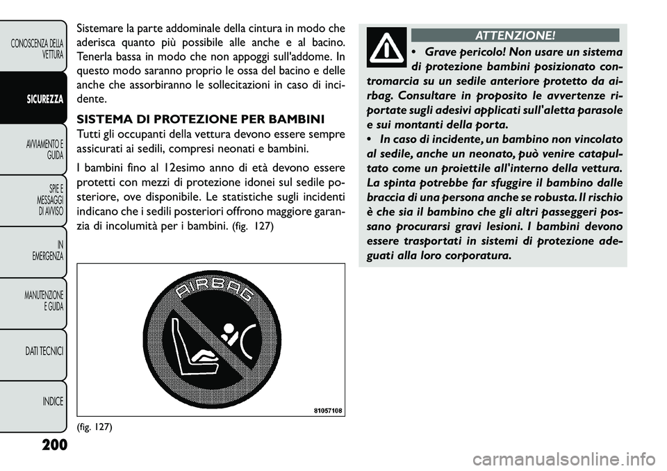 FIAT FREEMONT 2013 Libretto Uso Manutenzione (in Italian) Sistemare la parte addominale della cintura in modo che
aderisca quanto più possibile alle anche e al bacino.
Tenerla bassa in modo che non appoggi sulladdome. In
questo modo saranno proprio le ossa FIAT FREEMONT 2013 Libretto Uso Manutenzione (in Italian) Sistemare la parte addominale della cintura in modo che
aderisca quanto più possibile alle anche e al bacino.
Tenerla bassa in modo che non appoggi sulladdome. In
questo modo saranno proprio le ossa