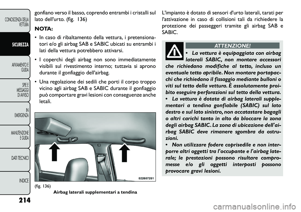 FIAT FREEMONT 2013 Libretto Uso Manutenzione (in Italian) gonfiano verso il basso, coprendo entrambi i cristalli sul
lato dellurto. (fig. 136)
NOTA:
In caso di ribaltamento della vettura, i pretensiona-tori e/o gli airbag SAB e SABIC ubicati su entrambi i FIAT FREEMONT 2013 Libretto Uso Manutenzione (in Italian) gonfiano verso il basso, coprendo entrambi i cristalli sul
lato dellurto. (fig. 136)
NOTA:
In caso di ribaltamento della vettura, i pretensiona-tori e/o gli airbag SAB e SABIC ubicati su entrambi i