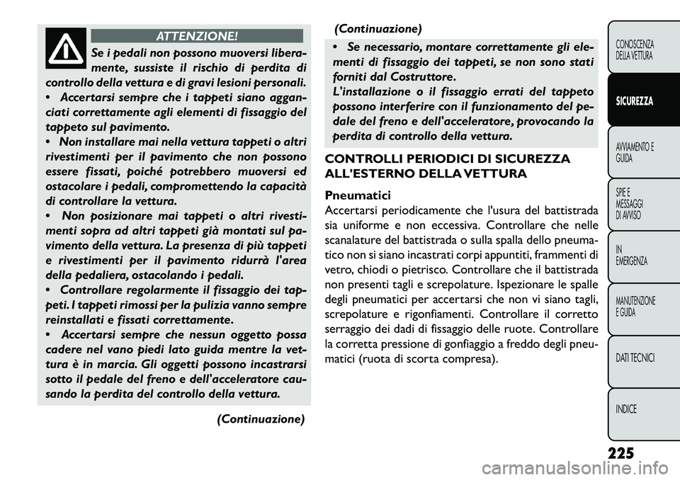 FIAT FREEMONT 2013 Libretto Uso Manutenzione (in Italian) ATTENZIONE!
Se i pedali non possono muoversi libera-
m
ente, sussiste il rischio di perdita di
controllo della vettura e di gravi lesioni personali.
Accertarsi sempre che i tappeti siano aggan-
cia FIAT FREEMONT 2013 Libretto Uso Manutenzione (in Italian) ATTENZIONE!
Se i pedali non possono muoversi libera-
m
ente, sussiste il rischio di perdita di
controllo della vettura e di gravi lesioni personali.
Accertarsi sempre che i tappeti siano aggan-
cia