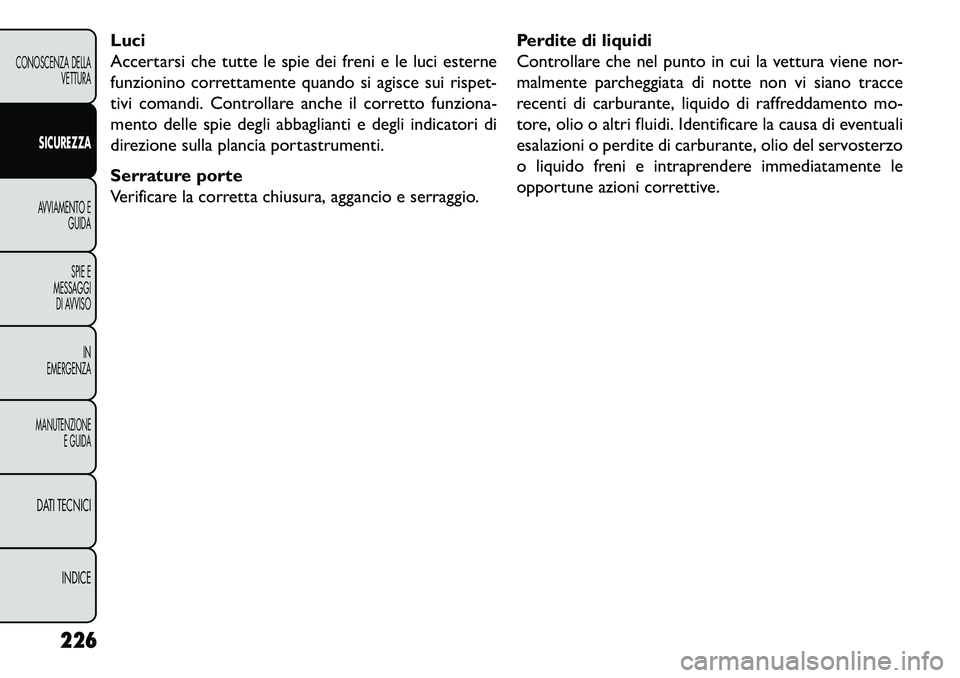 FIAT FREEMONT 2013  Libretto Uso Manutenzione (in Italian) Luci
Accertarsi che tutte le spie dei freni e le luci esterne
funzionino correttamente quando si agisce sui rispet-
tivi comandi. Controllare anche il corretto funziona-
mento delle spie degli abbagli