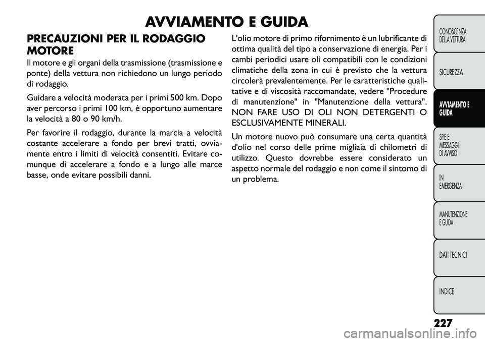 FIAT FREEMONT 2013 Libretto Uso Manutenzione (in Italian) AVVIAMENTO E GUIDA
PRECAUZIONI PER IL RODAGGIO
MOTORE
Il motore e gli organi della trasmissione (trasmissione e
ponte) della vettura non richiedono un lungo periodo
di rodaggio.
Guidare a velocità mo FIAT FREEMONT 2013 Libretto Uso Manutenzione (in Italian) AVVIAMENTO E GUIDA
PRECAUZIONI PER IL RODAGGIO
MOTORE
Il motore e gli organi della trasmissione (trasmissione e
ponte) della vettura non richiedono un lungo periodo
di rodaggio.
Guidare a velocità mo
