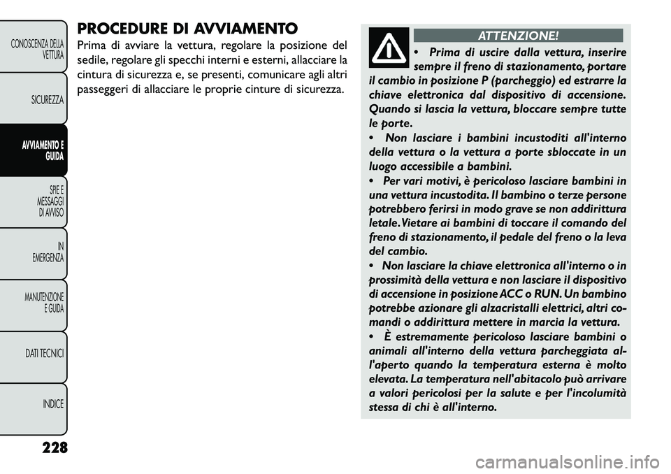 FIAT FREEMONT 2013 Libretto Uso Manutenzione (in Italian) PROCEDURE DI AVVIAMENTO
Prima di avviare la vettura, regolare la posizione del
sedile, regolare gli specchi interni e esterni, allacciare la
cintura di sicurezza e, se presenti, comunicare agli altri
FIAT FREEMONT 2013 Libretto Uso Manutenzione (in Italian) PROCEDURE DI AVVIAMENTO
Prima di avviare la vettura, regolare la posizione del
sedile, regolare gli specchi interni e esterni, allacciare la
cintura di sicurezza e, se presenti, comunicare agli altri