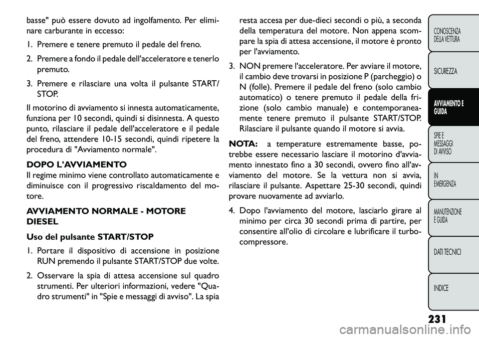 FIAT FREEMONT 2013 Libretto Uso Manutenzione (in Italian) basse" può essere dovuto ad ingolfamento. Per elimi-
nare carburante in eccesso:
1. Premere e tenere premuto il pedale del freno.
2. Premere a fondo il pedale dellacceleratore e tenerlopremuto.
3. P FIAT FREEMONT 2013 Libretto Uso Manutenzione (in Italian) basse" può essere dovuto ad ingolfamento. Per elimi-
nare carburante in eccesso:
1. Premere e tenere premuto il pedale del freno.
2. Premere a fondo il pedale dellacceleratore e tenerlopremuto.
3. P
