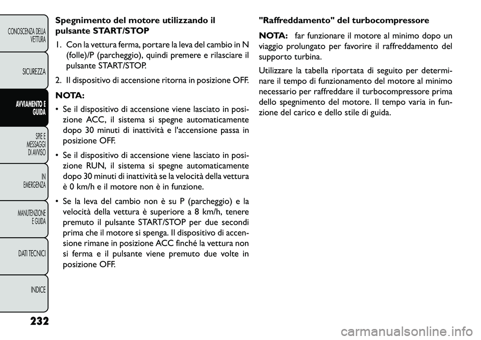 FIAT FREEMONT 2013 Libretto Uso Manutenzione (in Italian) Spegnimento del motore utilizzando il
pulsante START/STOP
1. Con la vettura ferma, portare la leva del cambio in N(folle)/P (parcheggio), quindi premere e rilasciare il
pulsante START/STOP.
2. Il disp FIAT FREEMONT 2013 Libretto Uso Manutenzione (in Italian) Spegnimento del motore utilizzando il
pulsante START/STOP
1. Con la vettura ferma, portare la leva del cambio in N(folle)/P (parcheggio), quindi premere e rilasciare il
pulsante START/STOP.
2. Il disp