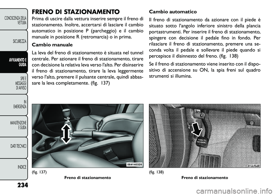 FIAT FREEMONT 2013 Libretto Uso Manutenzione (in Italian) FRENO DI STAZIONAMENTO
Prima di uscire dalla vettura inserire sempre il freno di
stazionamento. Inoltre, accertarsi di lasciare il cambio
automatico in posizione P (parcheggio) e il cambio
manuale in FIAT FREEMONT 2013 Libretto Uso Manutenzione (in Italian) FRENO DI STAZIONAMENTO
Prima di uscire dalla vettura inserire sempre il freno di
stazionamento. Inoltre, accertarsi di lasciare il cambio
automatico in posizione P (parcheggio) e il cambio
manuale in