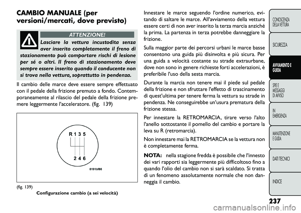 FIAT FREEMONT 2013 Libretto Uso Manutenzione (in Italian) CAMBIO MANUALE (per
versioni/mercati, dove previsto)
ATTENZIONE!
Lasciare la vettura incustodita senza
av
er inserito completamente il freno di
stazionamento può comportare rischi di lesione
per sé FIAT FREEMONT 2013 Libretto Uso Manutenzione (in Italian) CAMBIO MANUALE (per
versioni/mercati, dove previsto)
ATTENZIONE!
Lasciare la vettura incustodita senza
av
er inserito completamente il freno di
stazionamento può comportare rischi di lesione
per sé