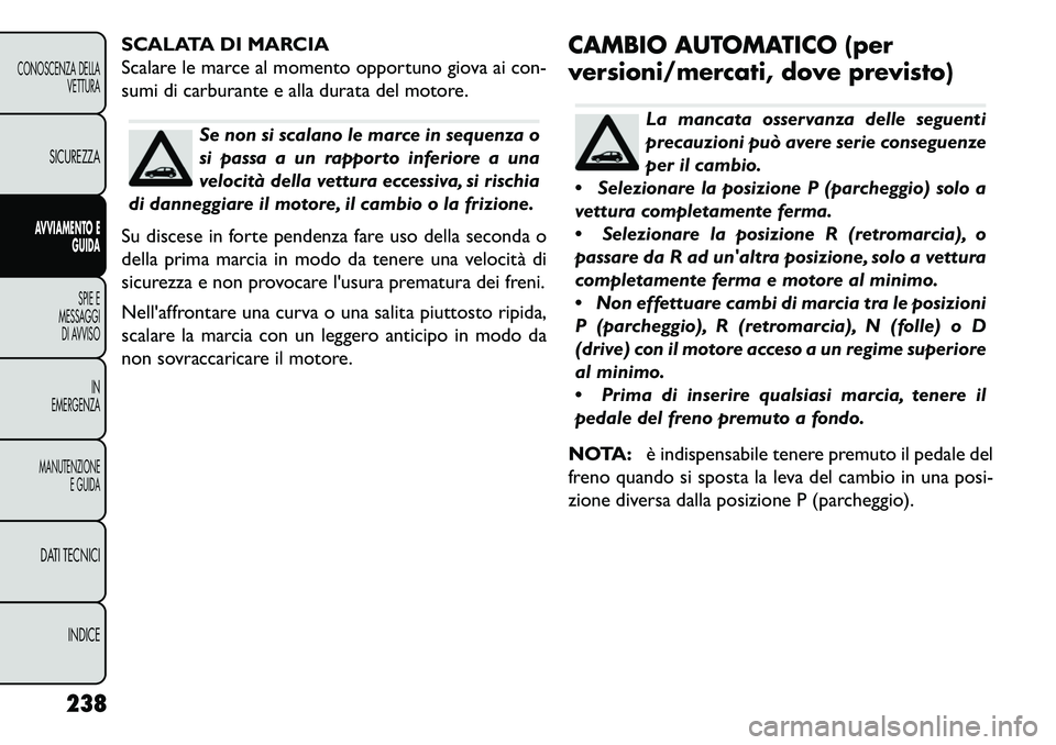 FIAT FREEMONT 2013 Libretto Uso Manutenzione (in Italian) SCALATA DI MARCIA
Scalare le marce al momento opportuno giova ai con-
sumi di carburante e alla durata del motore.
Se non si scalano le marce in sequenza o
si passa a un rapporto inferiore a una
veloc FIAT FREEMONT 2013 Libretto Uso Manutenzione (in Italian) SCALATA DI MARCIA
Scalare le marce al momento opportuno giova ai con-
sumi di carburante e alla durata del motore.
Se non si scalano le marce in sequenza o
si passa a un rapporto inferiore a una
veloc