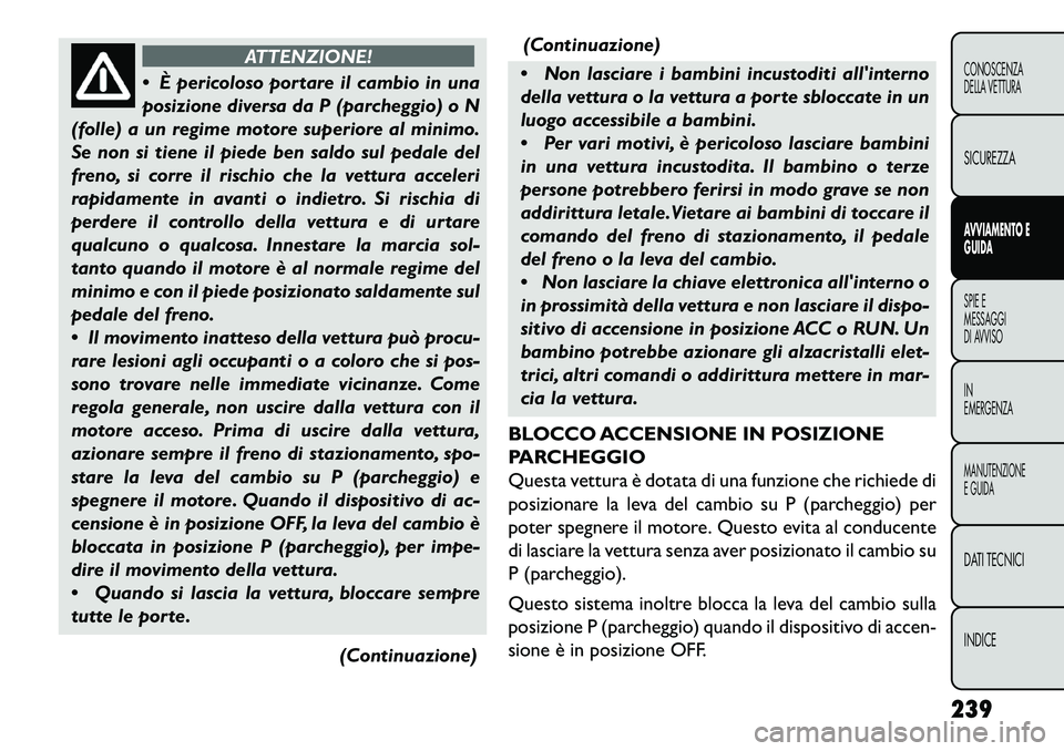 FIAT FREEMONT 2013 Libretto Uso Manutenzione (in Italian) ATTENZIONE!
È
pericoloso portare il cambio in una
posizione diversa da P (parcheggio) o N
(folle) a un regime motore superiore al minimo.
Se non si tiene il piede ben saldo sul pedale del
freno, si FIAT FREEMONT 2013 Libretto Uso Manutenzione (in Italian) ATTENZIONE!
È
pericoloso portare il cambio in una
posizione diversa da P (parcheggio) o N
(folle) a un regime motore superiore al minimo.
Se non si tiene il piede ben saldo sul pedale del
freno, si