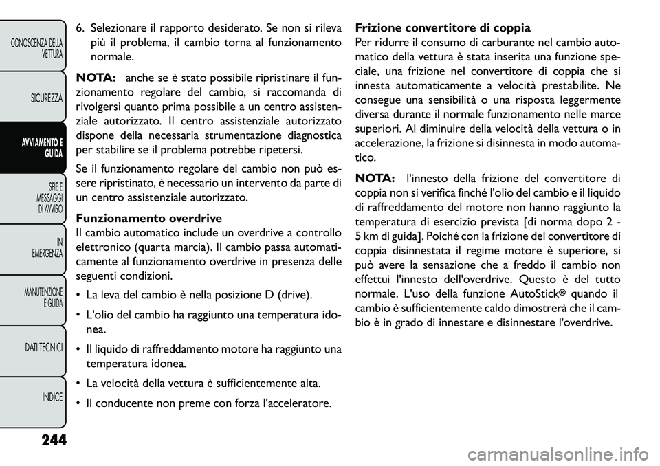 FIAT FREEMONT 2013 Libretto Uso Manutenzione (in Italian) 6. Selezionare il rapporto desiderato. Se non si rilevapiù il problema, il cambio torna al funzionamento
normale.
NOTA: anche se è stato possibile ripristinare il fun-
zionamento regolare del cambio FIAT FREEMONT 2013 Libretto Uso Manutenzione (in Italian) 6. Selezionare il rapporto desiderato. Se non si rilevapiù il problema, il cambio torna al funzionamento
normale.
NOTA: anche se è stato possibile ripristinare il fun-
zionamento regolare del cambio