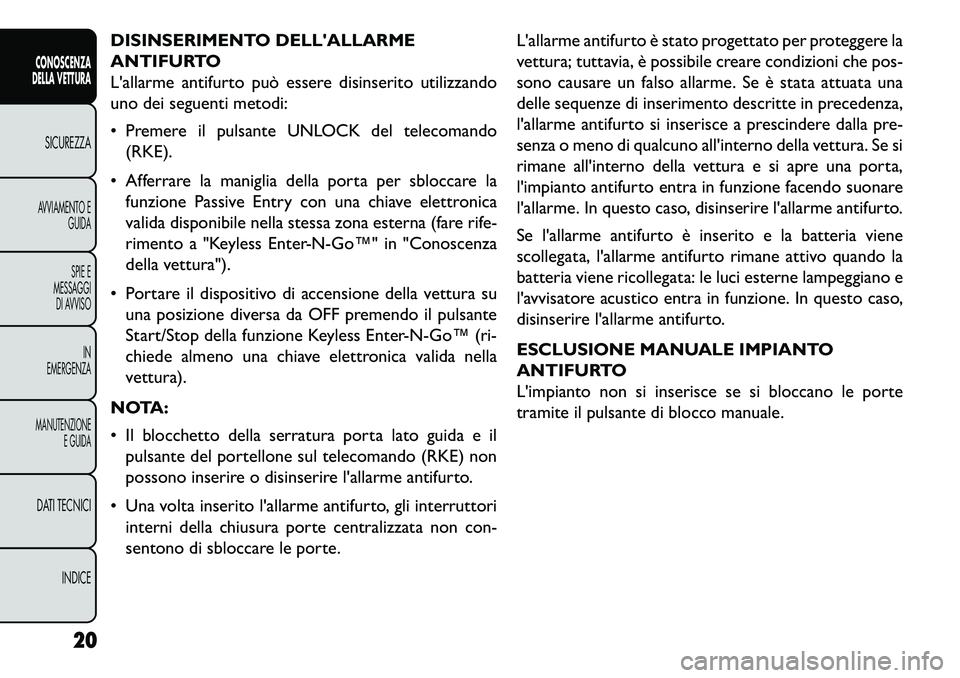 FIAT FREEMONT 2013  Libretto Uso Manutenzione (in Italian) DISINSERIMENTO DELLALLARME
ANTIFURTO
Lallarme antifurto può essere disinserito utilizzando
uno dei seguenti metodi:
 Premere il pulsante UNLOCK del telecomando(RKE).
 Afferrare la maniglia della 