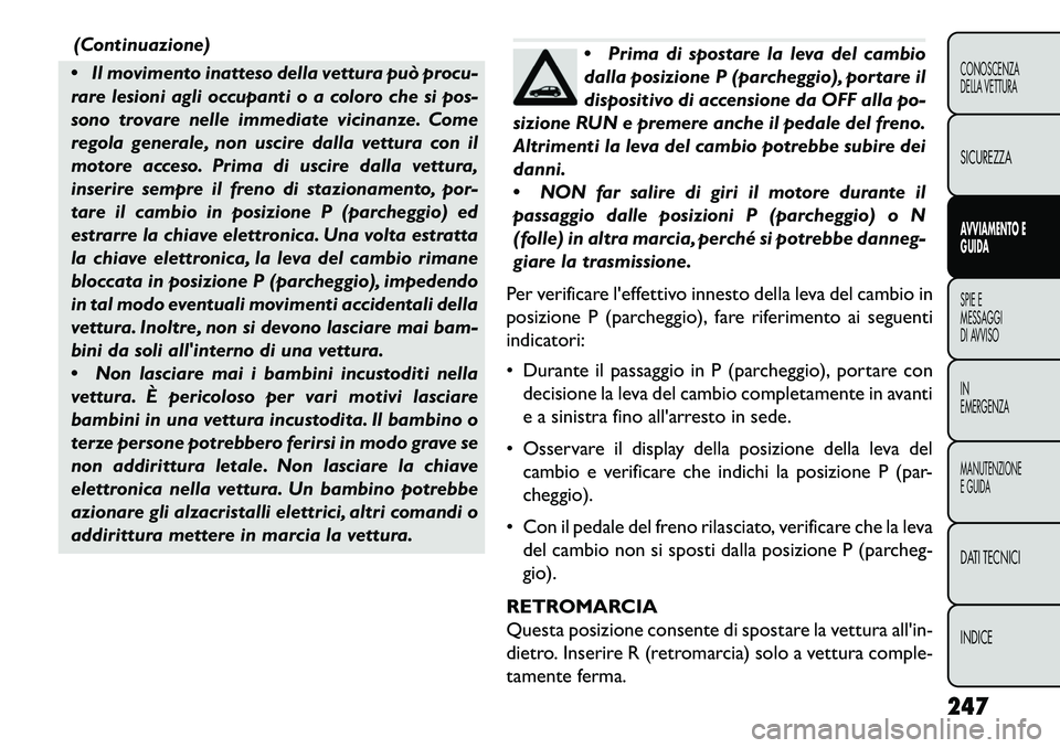 FIAT FREEMONT 2013 Libretto Uso Manutenzione (in Italian) (Continuazione)
Il movimento inatteso della vettura può procu-
rare lesioni agli occupanti o a coloro che si pos-
sono trovare nelle immediate vicinanze. Come
regola generale, non uscire dalla vett FIAT FREEMONT 2013 Libretto Uso Manutenzione (in Italian) (Continuazione)
Il movimento inatteso della vettura può procu-
rare lesioni agli occupanti o a coloro che si pos-
sono trovare nelle immediate vicinanze. Come
regola generale, non uscire dalla vett