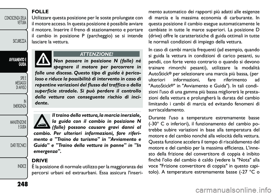 FIAT FREEMONT 2013 Libretto Uso Manutenzione (in Italian) FOLLE
Utilizzare questa posizione per le soste prolungate con
il motore acceso. In questa posizione è possibile avviare
il motore. Inserire il freno di stazionamento e portare
il cambio in posizione FIAT FREEMONT 2013 Libretto Uso Manutenzione (in Italian) FOLLE
Utilizzare questa posizione per le soste prolungate con
il motore acceso. In questa posizione è possibile avviare
il motore. Inserire il freno di stazionamento e portare
il cambio in posizione