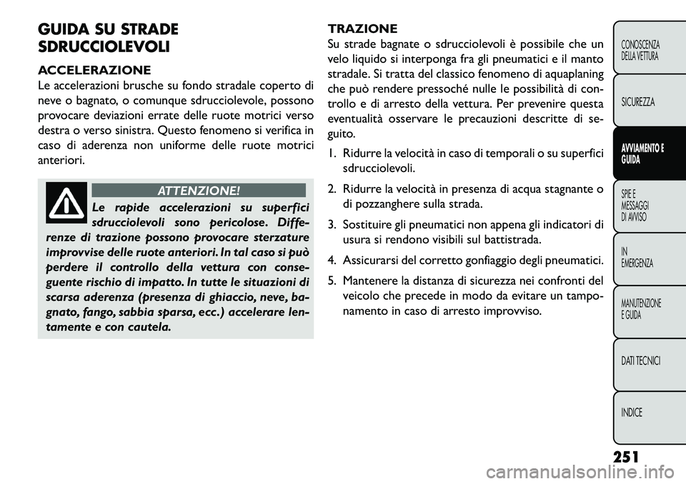 FIAT FREEMONT 2013 Libretto Uso Manutenzione (in Italian) GUIDA SU STRADE
SDRUCCIOLEVOLI
ACCELERAZIONE
Le accelerazioni brusche su fondo stradale coperto di
neve o bagnato, o comunque sdrucciolevole, possono
provocare deviazioni errate delle ruote motrici ve FIAT FREEMONT 2013 Libretto Uso Manutenzione (in Italian) GUIDA SU STRADE
SDRUCCIOLEVOLI
ACCELERAZIONE
Le accelerazioni brusche su fondo stradale coperto di
neve o bagnato, o comunque sdrucciolevole, possono
provocare deviazioni errate delle ruote motrici ve