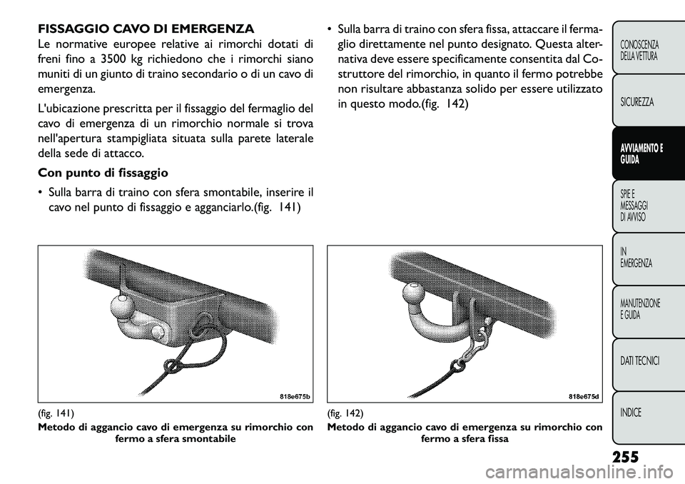 FIAT FREEMONT 2013 Libretto Uso Manutenzione (in Italian) FISSAGGIO CAVO DI EMERGENZA
Le normative europee relative ai rimorchi dotati di
freni fino a 3500 kg richiedono che i rimorchi siano
muniti di un giunto di traino secondario o di un cavo di
emergenza. FIAT FREEMONT 2013 Libretto Uso Manutenzione (in Italian) FISSAGGIO CAVO DI EMERGENZA
Le normative europee relative ai rimorchi dotati di
freni fino a 3500 kg richiedono che i rimorchi siano
muniti di un giunto di traino secondario o di un cavo di
emergenza.