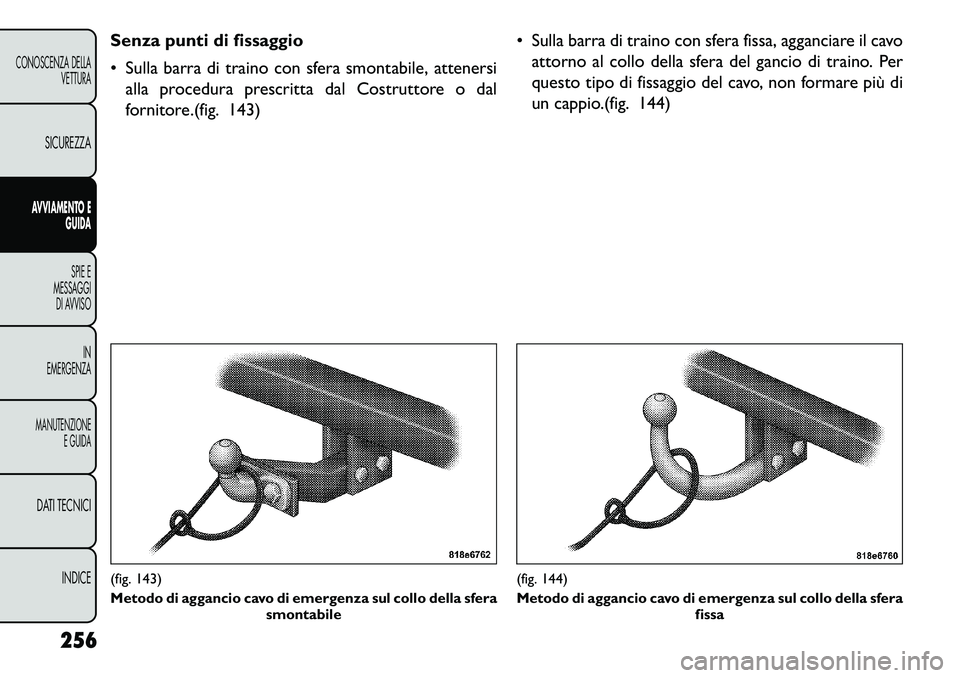 FIAT FREEMONT 2013  Libretto Uso Manutenzione (in Italian) Senza punti di fissaggio
 Sulla barra di traino con sfera smontabile, attenersialla procedura prescritta dal Costruttore o dal
fornitore.(fig. 143)  Sulla barra di traino con sfera fissa, agganciare