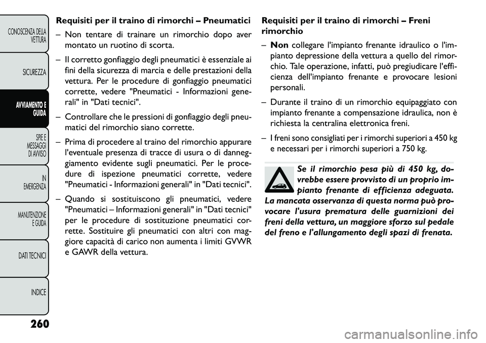 FIAT FREEMONT 2013 Libretto Uso Manutenzione (in Italian) Requisiti per il traino di rimorchi – Pneumatici
– Non tentare di trainare un rimorchio dopo avermontato un ruotino di scorta.
– Il corretto gonfiaggio degli pneumatici è essenziale ai fini del FIAT FREEMONT 2013 Libretto Uso Manutenzione (in Italian) Requisiti per il traino di rimorchi – Pneumatici
– Non tentare di trainare un rimorchio dopo avermontato un ruotino di scorta.
– Il corretto gonfiaggio degli pneumatici è essenziale ai fini del