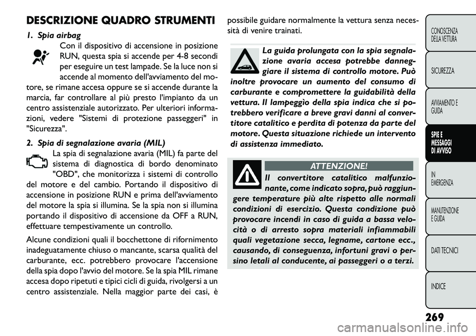 FIAT FREEMONT 2013 Libretto Uso Manutenzione (in Italian) DESCRIZIONE QUADRO STRUMENTI
1. Spia airbagCon il dispositivo di accensione in posizione
RUN, questa spia si accende per 4-8 secondi
per eseguire un test lampade. Se la luce non si
accende al momento FIAT FREEMONT 2013 Libretto Uso Manutenzione (in Italian) DESCRIZIONE QUADRO STRUMENTI
1. Spia airbagCon il dispositivo di accensione in posizione
RUN, questa spia si accende per 4-8 secondi
per eseguire un test lampade. Se la luce non si
accende al momento