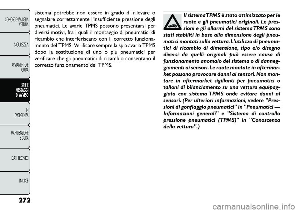 FIAT FREEMONT 2013 Libretto Uso Manutenzione (in Italian) sistema potrebbe non essere in grado di rilevare o
segnalare correttamente linsufficiente pressione degli
pneumatici. Le avarie TPMS possono presentarsi per
diversi motivi, fra i quali il montaggio d FIAT FREEMONT 2013 Libretto Uso Manutenzione (in Italian) sistema potrebbe non essere in grado di rilevare o
segnalare correttamente linsufficiente pressione degli
pneumatici. Le avarie TPMS possono presentarsi per
diversi motivi, fra i quali il montaggio d