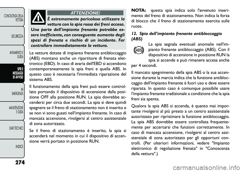 FIAT FREEMONT 2013 Libretto Uso Manutenzione (in Italian) ATTENZIONE!
È estremamente pericoloso utilizzare la
v
ettura con la spia rossa dei freni accesa.
Una parte dellimpianto frenante potrebbe es-
sere inefficiente, con conseguente aumento degli
spazi FIAT FREEMONT 2013 Libretto Uso Manutenzione (in Italian) ATTENZIONE!
È estremamente pericoloso utilizzare la
v
ettura con la spia rossa dei freni accesa.
Una parte dellimpianto frenante potrebbe es-
sere inefficiente, con conseguente aumento degli
spazi