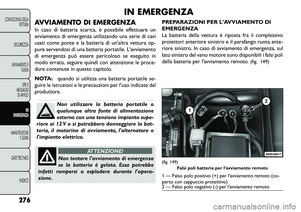 FIAT FREEMONT 2013 Libretto Uso Manutenzione (in Italian) IN EMERGENZA
AVVIAMENTO DI EMERGENZA
In caso di batteria scarica, è possibile effettuare un
avviamento di emergenza utilizzando una serie di cavi
usati come ponte e la batteria di unaltra vettura op FIAT FREEMONT 2013 Libretto Uso Manutenzione (in Italian) IN EMERGENZA
AVVIAMENTO DI EMERGENZA
In caso di batteria scarica, è possibile effettuare un
avviamento di emergenza utilizzando una serie di cavi
usati come ponte e la batteria di unaltra vettura op