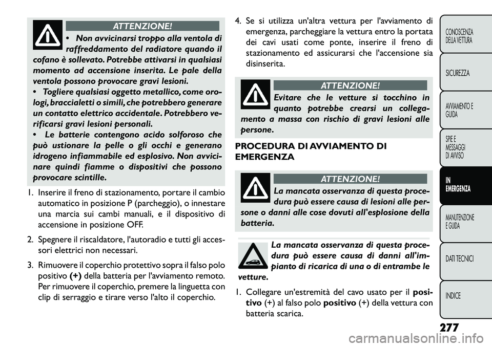 FIAT FREEMONT 2013 Libretto Uso Manutenzione (in Italian) ATTENZIONE!
N
on avvicinarsi troppo alla ventola di
raffreddamento del radiatore quando il
cofano è sollevato. Potrebbe attivarsi in qualsiasi
momento ad accensione inserita. Le pale della
ventola FIAT FREEMONT 2013 Libretto Uso Manutenzione (in Italian) ATTENZIONE!
N
on avvicinarsi troppo alla ventola di
raffreddamento del radiatore quando il
cofano è sollevato. Potrebbe attivarsi in qualsiasi
momento ad accensione inserita. Le pale della
ventola