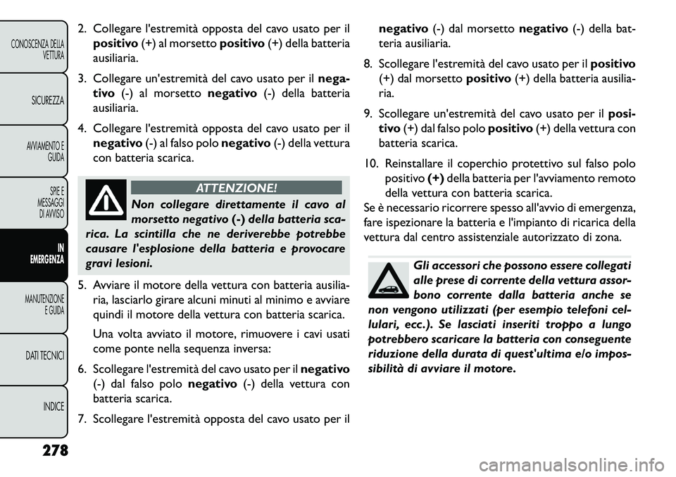 FIAT FREEMONT 2013 Libretto Uso Manutenzione (in Italian) 2. Collegare lestremità opposta del cavo usato per ilpositivo (+) al morsetto positivo(+) della batteria
ausiliaria.
3. Collegare unestremità del cavo usato per il nega-
tivo (-) al morsetto negat FIAT FREEMONT 2013 Libretto Uso Manutenzione (in Italian) 2. Collegare lestremità opposta del cavo usato per ilpositivo (+) al morsetto positivo(+) della batteria
ausiliaria.
3. Collegare unestremità del cavo usato per il nega-
tivo (-) al morsetto negat