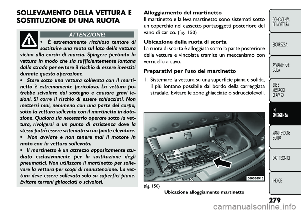 FIAT FREEMONT 2013 Libretto Uso Manutenzione (in Italian) SOLLEVAMENTO DELLA VETTURA E
SOSTITUZIONE DI UNA RUOTA
ATTENZIONE!
È estremamente rischioso tentare di
sostituire una ruota sul lato della vettura
vicino alla corsia di marcia. Spingere pertanto la FIAT FREEMONT 2013 Libretto Uso Manutenzione (in Italian) SOLLEVAMENTO DELLA VETTURA E
SOSTITUZIONE DI UNA RUOTA
ATTENZIONE!
È estremamente rischioso tentare di
sostituire una ruota sul lato della vettura
vicino alla corsia di marcia. Spingere pertanto la