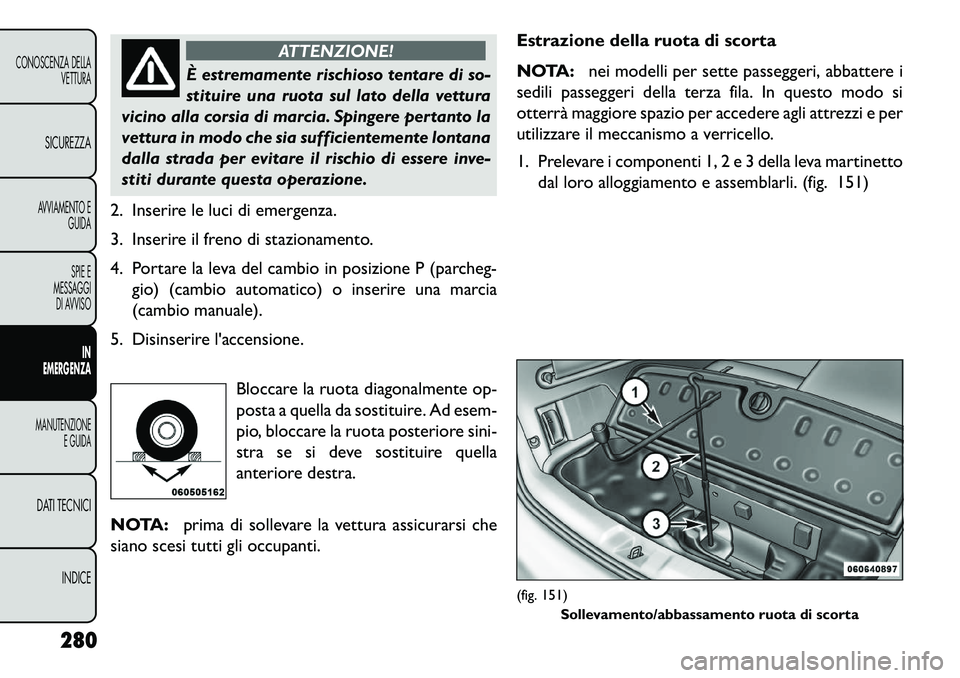 FIAT FREEMONT 2013 Libretto Uso Manutenzione (in Italian) ATTENZIONE!
È estremamente rischioso tentare di so-
s
tituire una ruota sul lato della vettura
vicino alla corsia di marcia. Spingere pertanto la
vettura in modo che sia sufficientemente lontana
dal FIAT FREEMONT 2013 Libretto Uso Manutenzione (in Italian) ATTENZIONE!
È estremamente rischioso tentare di so-
s
tituire una ruota sul lato della vettura
vicino alla corsia di marcia. Spingere pertanto la
vettura in modo che sia sufficientemente lontana
dal