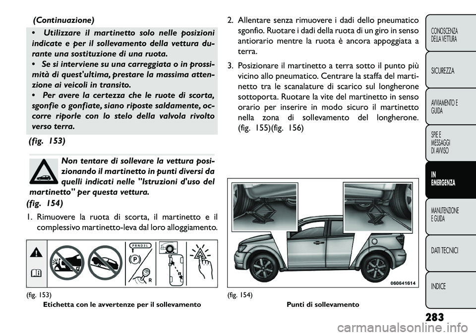 FIAT FREEMONT 2013 Libretto Uso Manutenzione (in Italian) (Continuazione)
Utilizzare il martinetto solo nelle posizioni
indicate e per il sollevamento della vettura du-
rante una sostituzione di una ruota.
Se si interviene su una carreggiata o in prossi- FIAT FREEMONT 2013 Libretto Uso Manutenzione (in Italian) (Continuazione)
Utilizzare il martinetto solo nelle posizioni
indicate e per il sollevamento della vettura du-
rante una sostituzione di una ruota.
Se si interviene su una carreggiata o in prossi-