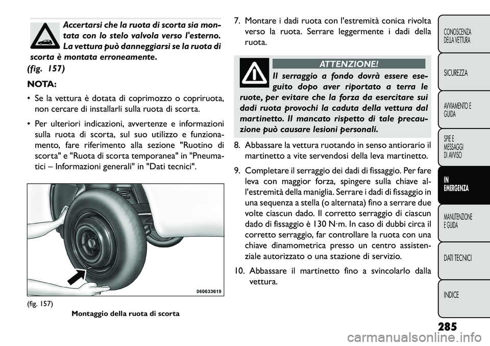 FIAT FREEMONT 2013 Libretto Uso Manutenzione (in Italian) Accertarsi che la ruota di scorta sia mon-
tata con lo stelo valvola verso lesterno.
La vettura può danneggiarsi se la ruota di
scorta è montata erroneamente.
(fig. 157)
NOTA:
Se la vettura è do FIAT FREEMONT 2013 Libretto Uso Manutenzione (in Italian) Accertarsi che la ruota di scorta sia mon-
tata con lo stelo valvola verso lesterno.
La vettura può danneggiarsi se la ruota di
scorta è montata erroneamente.
(fig. 157)
NOTA:
Se la vettura è do