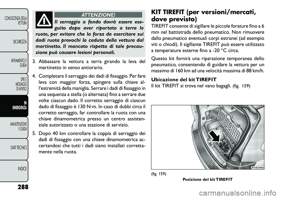 FIAT FREEMONT 2013 Libretto Uso Manutenzione (in Italian) ATTENZIONE!
Il serraggio a fondo dovrà essere ese-
gui
to dopo aver riportato a terra le
ruote, per evitare che la forza da esercitare sui
dadi ruota provochi la caduta della vettura dal
martinetto. FIAT FREEMONT 2013 Libretto Uso Manutenzione (in Italian) ATTENZIONE!
Il serraggio a fondo dovrà essere ese-
gui
to dopo aver riportato a terra le
ruote, per evitare che la forza da esercitare sui
dadi ruota provochi la caduta della vettura dal
martinetto.