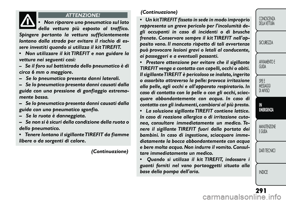 FIAT FREEMONT 2013 Libretto Uso Manutenzione (in Italian) ATTENZIONE!
N
on riparare uno pneumatico sul lato
della vettura più esposto al traffico.
Spingere pertanto la vettura sufficientemente
lontano dalla strada per evitare il rischio di es-
sere invest FIAT FREEMONT 2013 Libretto Uso Manutenzione (in Italian) ATTENZIONE!
N
on riparare uno pneumatico sul lato
della vettura più esposto al traffico.
Spingere pertanto la vettura sufficientemente
lontano dalla strada per evitare il rischio di es-
sere invest