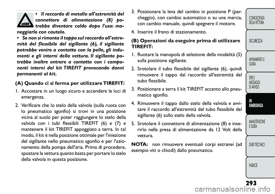 FIAT FREEMONT 2013 Libretto Uso Manutenzione (in Italian) Il raccordo di metallo allestremità del
connettore di alimentazione (8) po-
trebbe diventare caldo dopo luso: ma-
neggiarlo con cautela.
Se non si rimonta il tappo sul raccordo allestre-
mità FIAT FREEMONT 2013 Libretto Uso Manutenzione (in Italian) Il raccordo di metallo allestremità del
connettore di alimentazione (8) po-
trebbe diventare caldo dopo luso: ma-
neggiarlo con cautela.
Se non si rimonta il tappo sul raccordo allestre-
mità