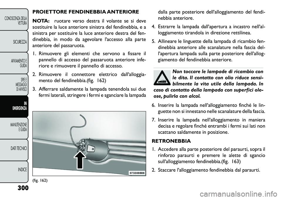 FIAT FREEMONT 2013 Libretto Uso Manutenzione (in Italian) PROIETTORE FENDINEBBIA ANTERIORE
NOTA:ruotare verso destra il volante se si deve
sostituire la luce anteriore sinistra del fendinebbia, e a
sinistra per sostituire la luce anteriore destra del fen-
di FIAT FREEMONT 2013 Libretto Uso Manutenzione (in Italian) PROIETTORE FENDINEBBIA ANTERIORE
NOTA:ruotare verso destra il volante se si deve
sostituire la luce anteriore sinistra del fendinebbia, e a
sinistra per sostituire la luce anteriore destra del fen-
di