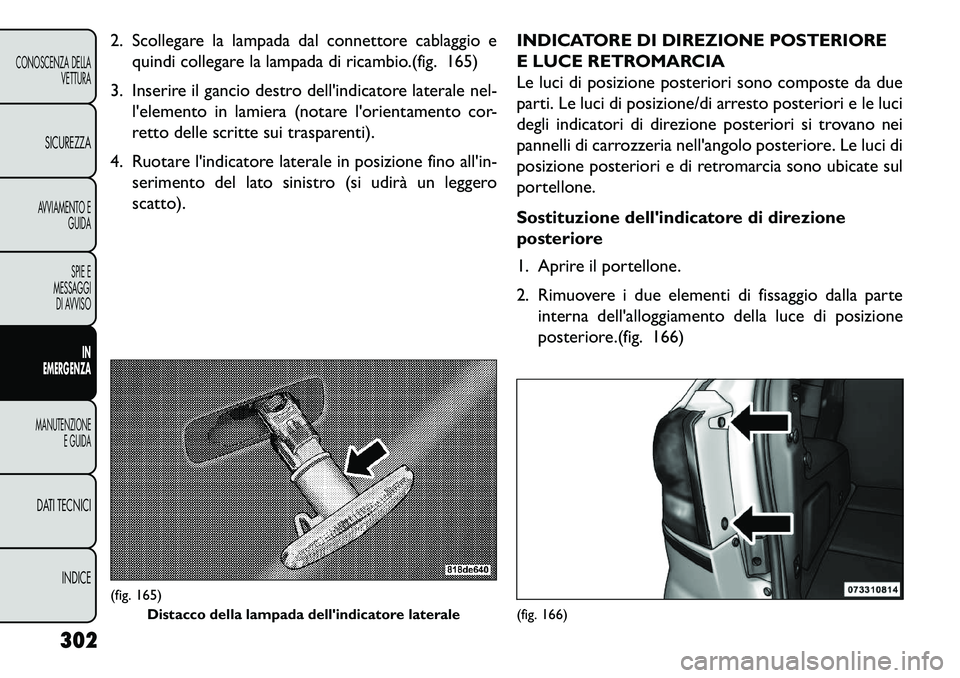 FIAT FREEMONT 2013 Libretto Uso Manutenzione (in Italian) 2. Scollegare la lampada dal connettore cablaggio equindi collegare la lampada di ricambio.(fig. 165)
3. Inserire il gancio destro dellindicatore laterale nel- lelemento in lamiera (notare lorienta FIAT FREEMONT 2013 Libretto Uso Manutenzione (in Italian) 2. Scollegare la lampada dal connettore cablaggio equindi collegare la lampada di ricambio.(fig. 165)
3. Inserire il gancio destro dellindicatore laterale nel- lelemento in lamiera (notare lorienta
