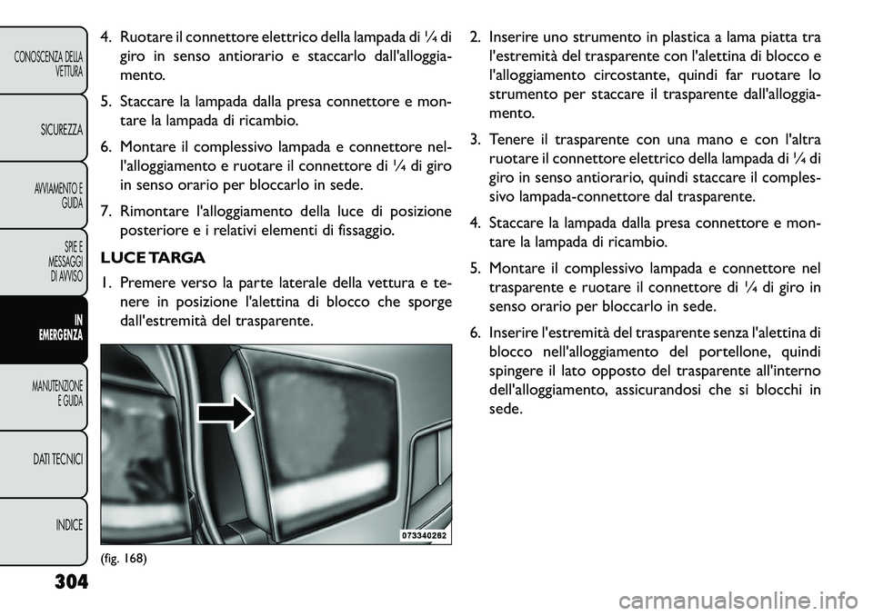 FIAT FREEMONT 2013 Libretto Uso Manutenzione (in Italian) 4. Ruotare il connettore elettrico della lampada di ¼ digiro in senso antiorario e staccarlo dallalloggia-
mento.
5. Staccare la lampada dalla presa connettore e mon- tare la lampada di ricambio.
6. FIAT FREEMONT 2013 Libretto Uso Manutenzione (in Italian) 4. Ruotare il connettore elettrico della lampada di ¼ digiro in senso antiorario e staccarlo dallalloggia-
mento.
5. Staccare la lampada dalla presa connettore e mon- tare la lampada di ricambio.
6.