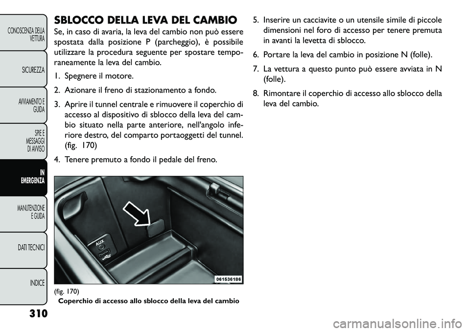 FIAT FREEMONT 2013 Libretto Uso Manutenzione (in Italian) SBLOCCO DELLA LEVA DEL CAMBIO
Se, in caso di avaria, la leva del cambio non può essere
spostata dalla posizione P (parcheggio), è possibile
utilizzare la procedura seguente per spostare tempo-
ranea FIAT FREEMONT 2013 Libretto Uso Manutenzione (in Italian) SBLOCCO DELLA LEVA DEL CAMBIO
Se, in caso di avaria, la leva del cambio non può essere
spostata dalla posizione P (parcheggio), è possibile
utilizzare la procedura seguente per spostare tempo-
ranea