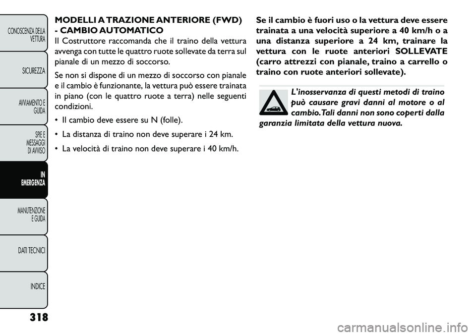 FIAT FREEMONT 2013 Libretto Uso Manutenzione (in Italian) MODELLI A TRAZIONE ANTERIORE (FWD)
- CAMBIO AUTOMATICO
Il Costruttore raccomanda che il traino della vettura
avvenga con tutte le quattro ruote sollevate da terra sul
pianale di un mezzo di soccorso.
FIAT FREEMONT 2013 Libretto Uso Manutenzione (in Italian) MODELLI A TRAZIONE ANTERIORE (FWD)
- CAMBIO AUTOMATICO
Il Costruttore raccomanda che il traino della vettura
avvenga con tutte le quattro ruote sollevate da terra sul
pianale di un mezzo di soccorso.
