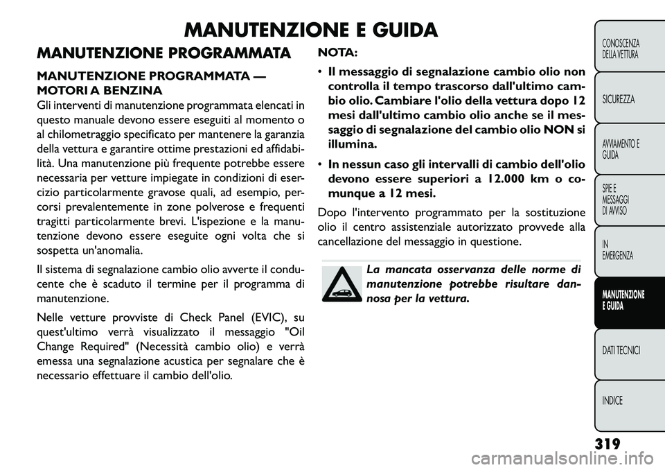 FIAT FREEMONT 2013 Libretto Uso Manutenzione (in Italian) MANUTENZIONE E GUIDA
MANUTENZIONE PROGRAMMATA
MANUTENZIONE PROGRAMMATA —
MOTORI A BENZINA
Gli interventi di manutenzione programmata elencati in
questo manuale devono essere eseguiti al momento o
al FIAT FREEMONT 2013 Libretto Uso Manutenzione (in Italian) MANUTENZIONE E GUIDA
MANUTENZIONE PROGRAMMATA
MANUTENZIONE PROGRAMMATA —
MOTORI A BENZINA
Gli interventi di manutenzione programmata elencati in
questo manuale devono essere eseguiti al momento o
al