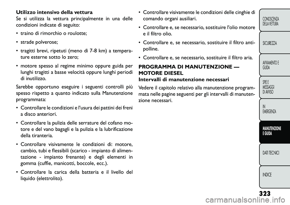 FIAT FREEMONT 2013 Libretto Uso Manutenzione (in Italian) Utilizzo intensivo della vettura
Se si utilizza la vettura principalmente in una delle
condizioni indicate di seguito:
traino di rimorchio o roulotte;
strade polverose;
tragitti brevi, ripetuti FIAT FREEMONT 2013 Libretto Uso Manutenzione (in Italian) Utilizzo intensivo della vettura
Se si utilizza la vettura principalmente in una delle
condizioni indicate di seguito:
traino di rimorchio o roulotte;
strade polverose;
tragitti brevi, ripetuti