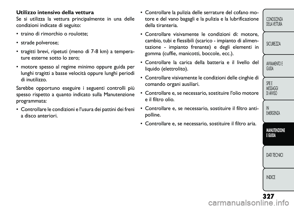 FIAT FREEMONT 2013 Libretto Uso Manutenzione (in Italian) Utilizzo intensivo della vettura
Se si utilizza la vettura principalmente in una delle
condizioni indicate di seguito:
traino di rimorchio o roulotte;
strade polverose;
tragitti brevi, ripetuti FIAT FREEMONT 2013 Libretto Uso Manutenzione (in Italian) Utilizzo intensivo della vettura
Se si utilizza la vettura principalmente in una delle
condizioni indicate di seguito:
traino di rimorchio o roulotte;
strade polverose;
tragitti brevi, ripetuti