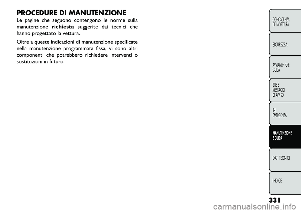 FIAT FREEMONT 2013  Libretto Uso Manutenzione (in Italian) PROCEDURE DI MANUTENZIONE
Le pagine che seguono contengono le norme sulla
manutenzionerichiestasuggerite dai tecnici che
hanno progettato la vettura.
Oltre a queste indicazioni di manutenzione specifi